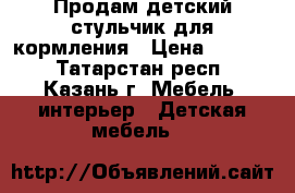 Продам детский стульчик для кормления › Цена ­ 1 800 - Татарстан респ., Казань г. Мебель, интерьер » Детская мебель   